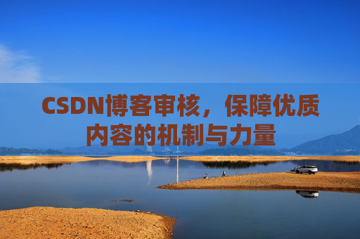 CSDN博客审核，保障优质内容的机制与力量